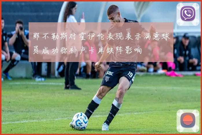 那不勒斯对霍伊伦表现表示满意球员成功弥补卢卡库缺阵影响