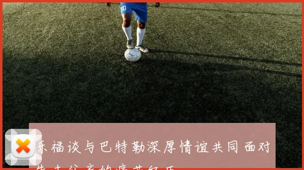 乐福谈与巴特勒深厚情谊共同面对失去父亲的痛苦经历