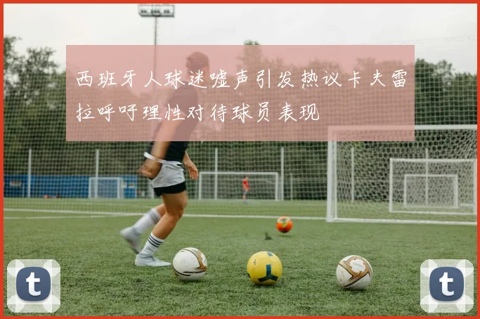 西班牙人球迷嘘声引发热议卡夫雷拉呼吁理性对待球员表现
