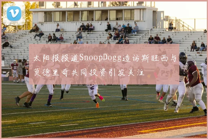 太阳报报道SnoopDogg造访斯旺西与莫德里奇共同投资引发关注