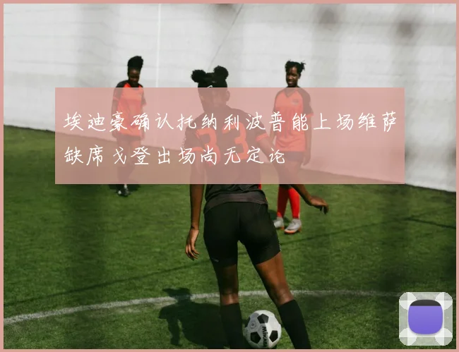 埃迪豪确认托纳利波普能上场维萨缺席戈登出场尚无定论